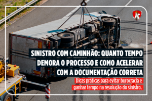 Sinistro com caminhão: quanto tempo demora o processo e como acelerar com a documentação correta?